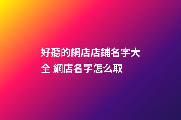 好聽的網店店鋪名字大全 網店名字怎么取-第1張-店鋪起名-玄機派